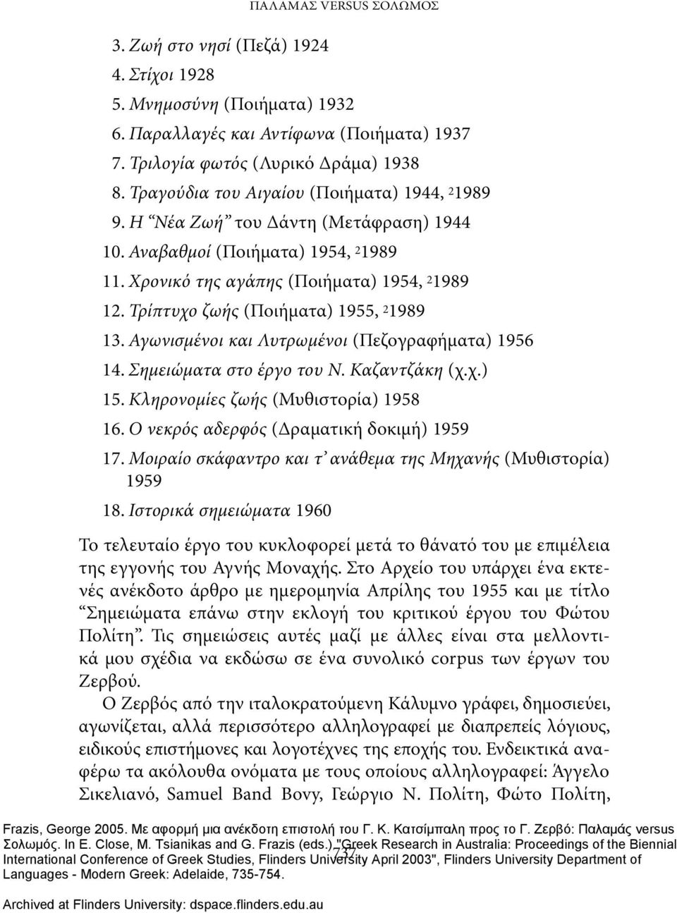 Τρίπτυχο ζωής (Ποιήματα) 1955, 2 1989 13. Αγωνισμένοι και Λυτρωμένοι (Πεζογραφήματα) 1956 14. Σημειώματα στο έργο του Ν. Καζαντζάκη (χ.χ.) 15. Κληρονομίες ζωής (Μυθιστορία) 1958 16.