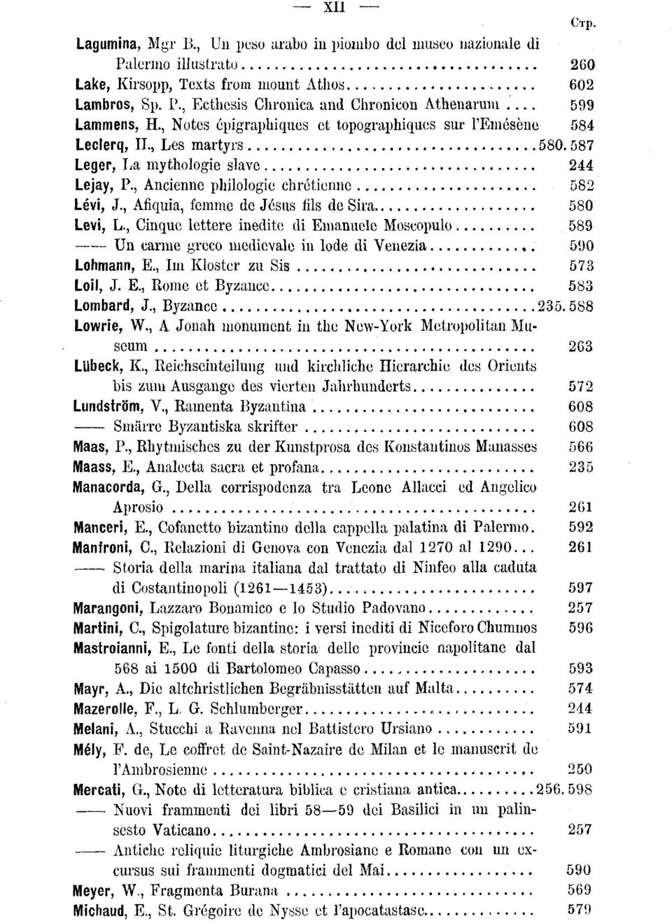 , Afiquia, femme de Jésus fils de Sira 580 Levi, L., Cinque lettere inedite di Emanuele Moscopulo 589 Un carme greco medievale in lode di Venezia 590 Lohmann, E., Im Kloster zu Sis 573 Loil, J. E., Rome et Byzance 583 Lombard, J.