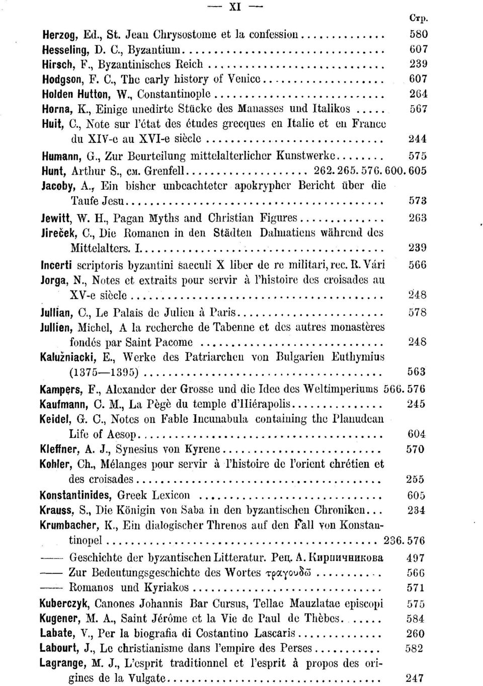 , Zur Beurteilung mittelalterlicher Kunstwerke 575 Hunt, Arthur S., см. Grenfell 262.265. 576. 600.605 Jacoby, A. r Ein bisher unbeachteter apokrypher Bericht über die Taufe Jesu 573 Jewitt, W. H., Pagan Myths and Christian Figures 263 Jireček, C, Die Romanen in den Städten Dalmatiens während des Mittelalters.