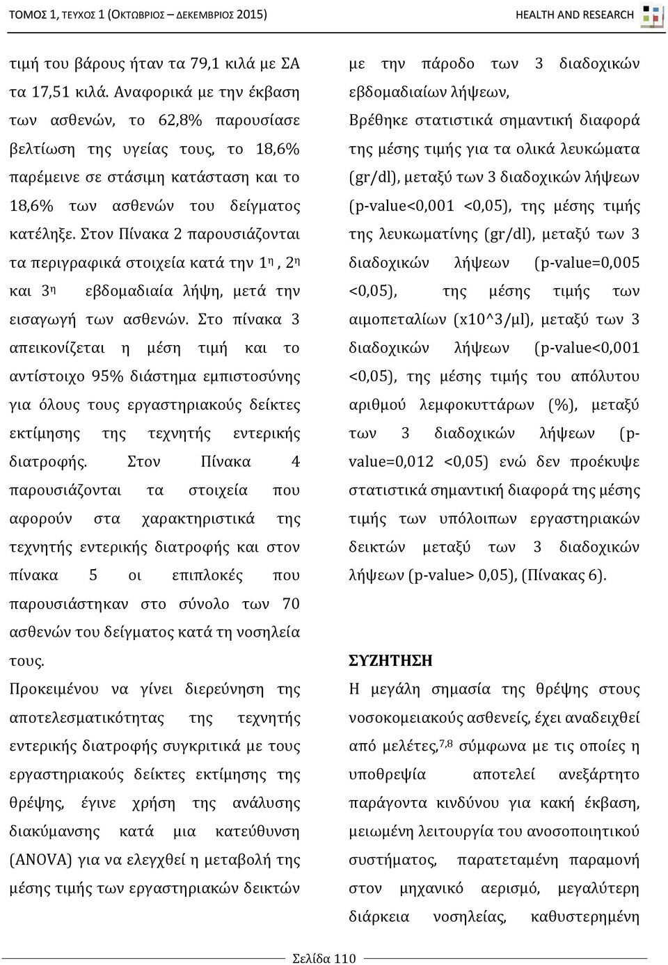 Στον Πίνακα 2 παρουσιάζονται τα περιγραφικά στοιχεία κατά την 1 η, 2 η και 3 η εβδομαδιαία λήψη, μετά την εισαγωγή των ασθενών.