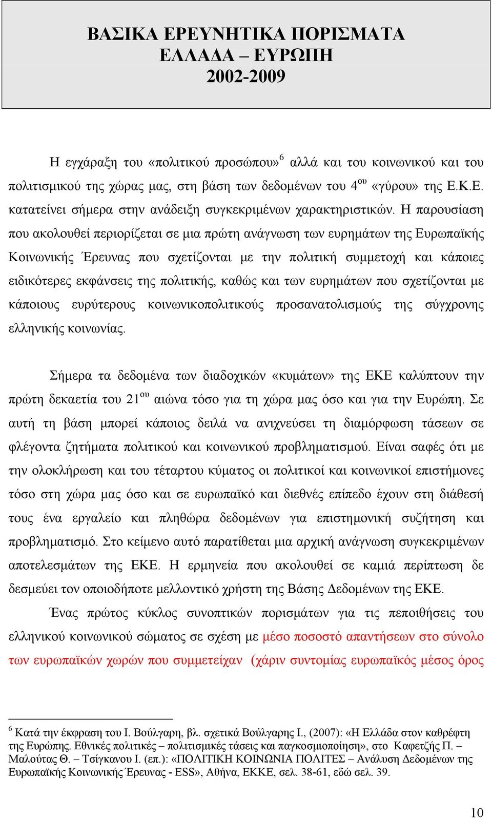 πολιτικής, καθώς και των ευρημάτων που σχετίζονται με κάποιους ευρύτερους κοινωνικοπολιτικούς προσανατολισμούς της σύγχρονης ελληνικής κοινωνίας.