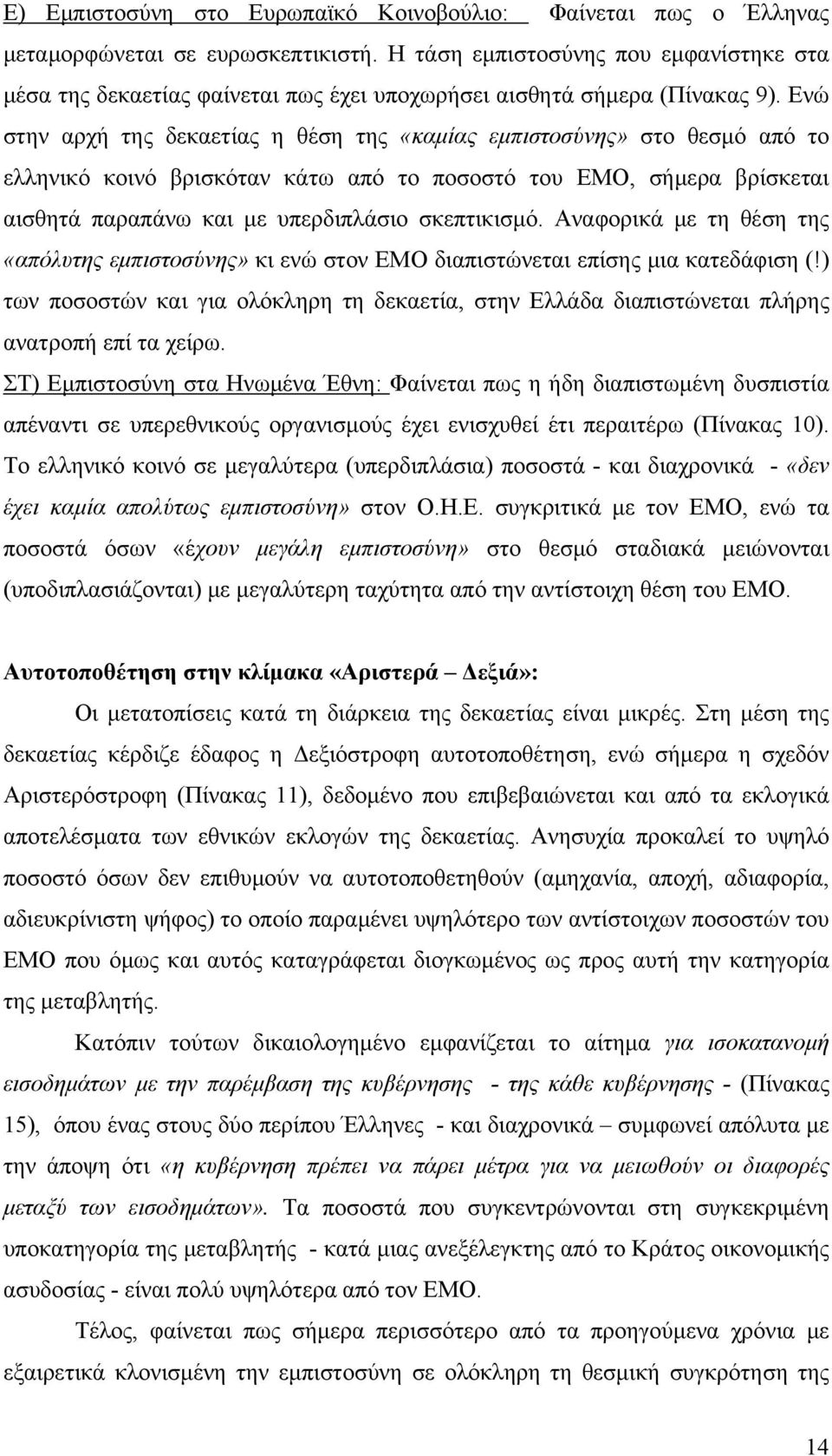 Ενώ στην αρχή της δεκαετίας η θέση της «καμίας εμπιστοσύνης» στο θεσμό από το ελληνικό κοινό βρισκόταν κάτω από το ποσοστό του ΕΜΟ, σήμερα βρίσκεται αισθητά παραπάνω και με υπερδιπλάσιο σκεπτικισμό.