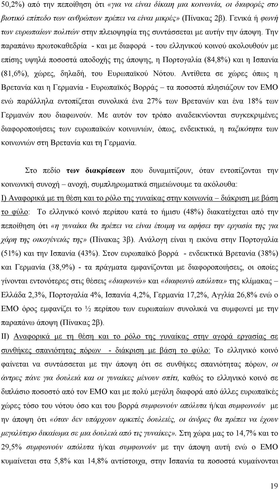 Την παραπάνω πρωτοκαθεδρία - και με διαφορά - του ελληνικού κοινού ακολουθούν με επίσης υψηλά ποσοστά αποδοχής της άποψης, η Πορτογαλία (84,8%) και η Ισπανία (81,6%), χώρες, δηλαδή, του Ευρωπαϊκού