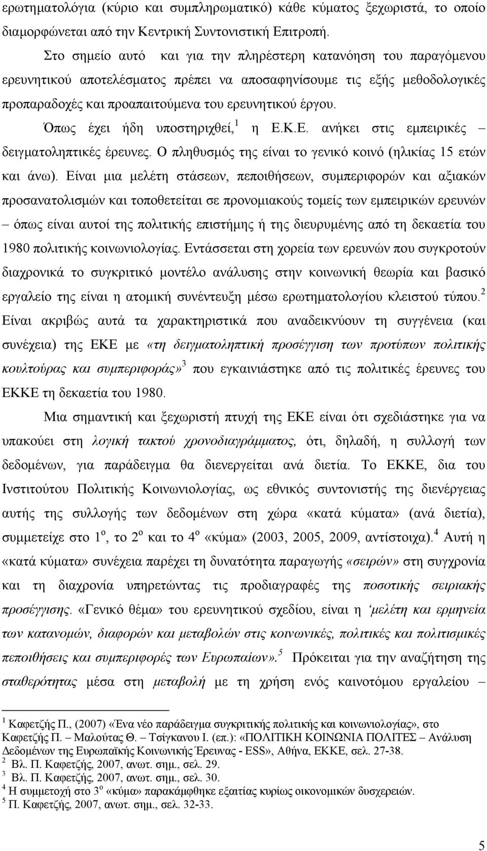 Όπως έχει ήδη υποστηριχθεί, 1 η Ε.Κ.Ε. ανήκει στις εμπειρικές δειγματοληπτικές έρευνες. Ο πληθυσμός της είναι το γενικό κοινό (ηλικίας 15 ετών και άνω).