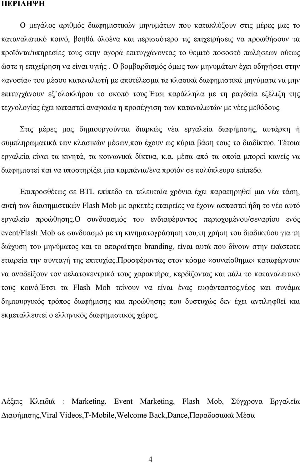 Ο βομβαρδισμός όμως των μηνυμάτων έχει οδηγήσει στην «ανοσία» του μέσου καταναλωτή με αποτέλεσμα τα κλασικά διαφημιστικά μηνύματα να μην επιτυγχάνουν εξ ολοκλήρου το σκοπό τους.