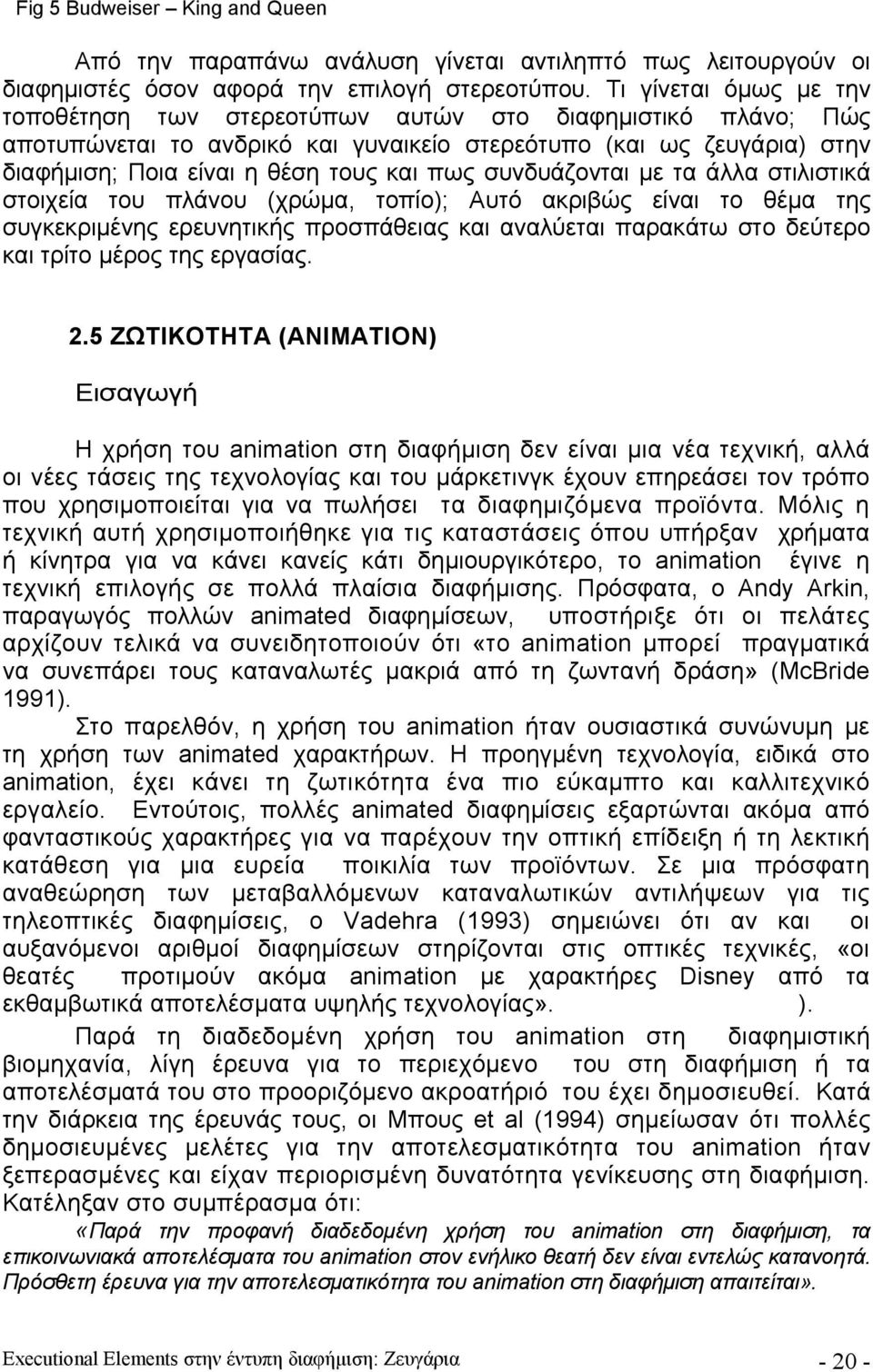 συνδυάζονται με τα άλλα στιλιστικά στοιχεία του πλάνου (χρώμα, τοπίο); Αυτό ακριβώς είναι το θέμα της συγκεκριμένης ερευνητικής προσπάθειας και αναλύεται παρακάτω στο δεύτερο και τρίτο μέρος της