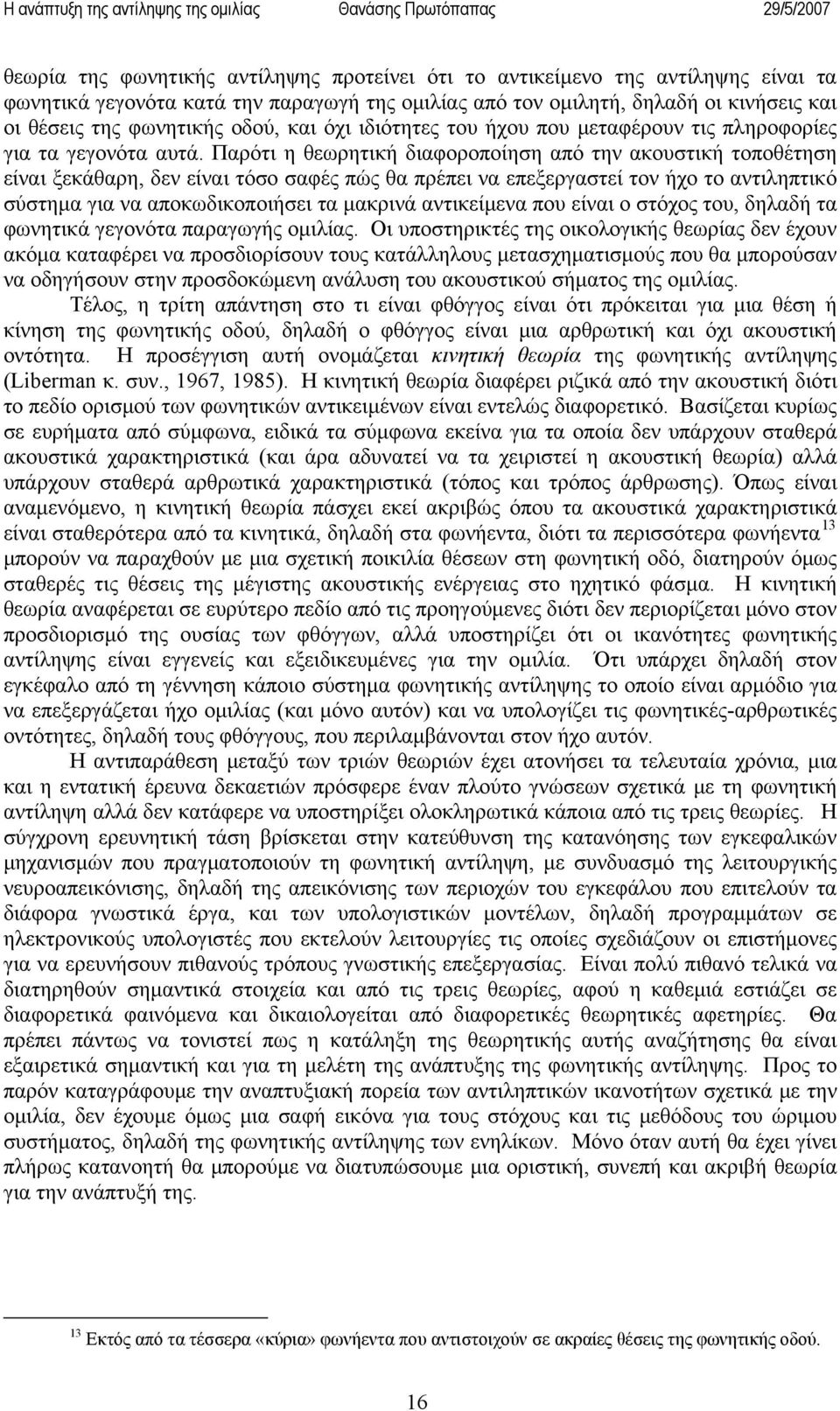 Παρότι η θεωρητική διαφοροποίηση από την ακουστική τοποθέτηση είναι ξεκάθαρη, δεν είναι τόσο σαφές πώς θα πρέπει να επεξεργαστεί τον ήχο το αντιληπτικό σύστημα για να αποκωδικοποιήσει τα μακρινά