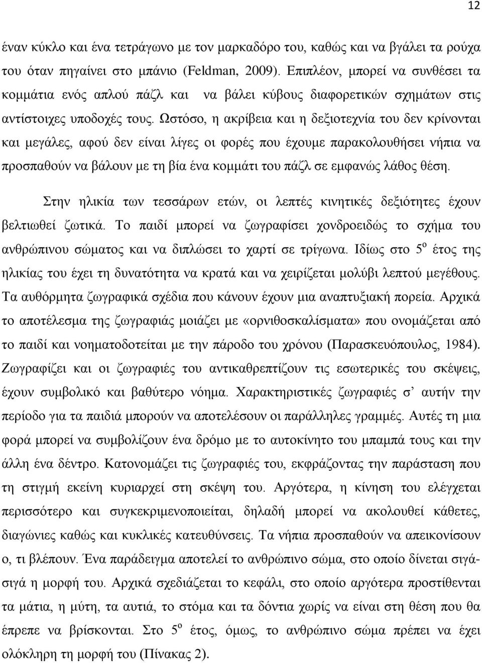 Ωστόσο, η ακρίβεια και η δεξιοτεχνία του δεν κρίνονται και μεγάλες, αφού δεν είναι λίγες οι φορές που έχουμε παρακολουθήσει νήπια να προσπαθούν να βάλουν με τη βία ένα κομμάτι του πάζλ σε εμφανώς