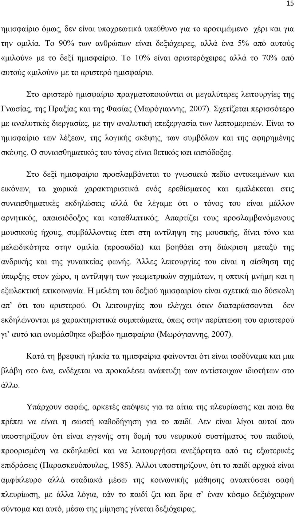 Στο αριστερό ημισφαίριο πραγματοποιούνται οι μεγαλύτερες λειτουργίες της Γνωσίας, της Πραξίας και της Φασίας (Μωρόγιαννης, 2007).