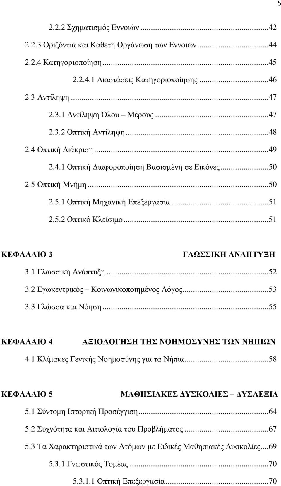 ..51 ΚΕΦΑΛΑΙΟ 3 ΓΛΩΣΣΙΚΗ ΑΝΑΠΤΥΞΗ 3.1 Γλωσσική Ανάπτυξη...52 3.2 Εγωκεντρικός Κοινωνικοποιημένος Λόγος...53 3.3 Γλώσσα και Νόηση...55 ΚΕΦΑΛΑΙΟ 4 ΑΞΙΟΛΟΓΗΣΗ ΤΗΣ ΝΟΗΜΟΣΥΝΗΣ ΤΩΝ ΝΗΠΙΩΝ 4.