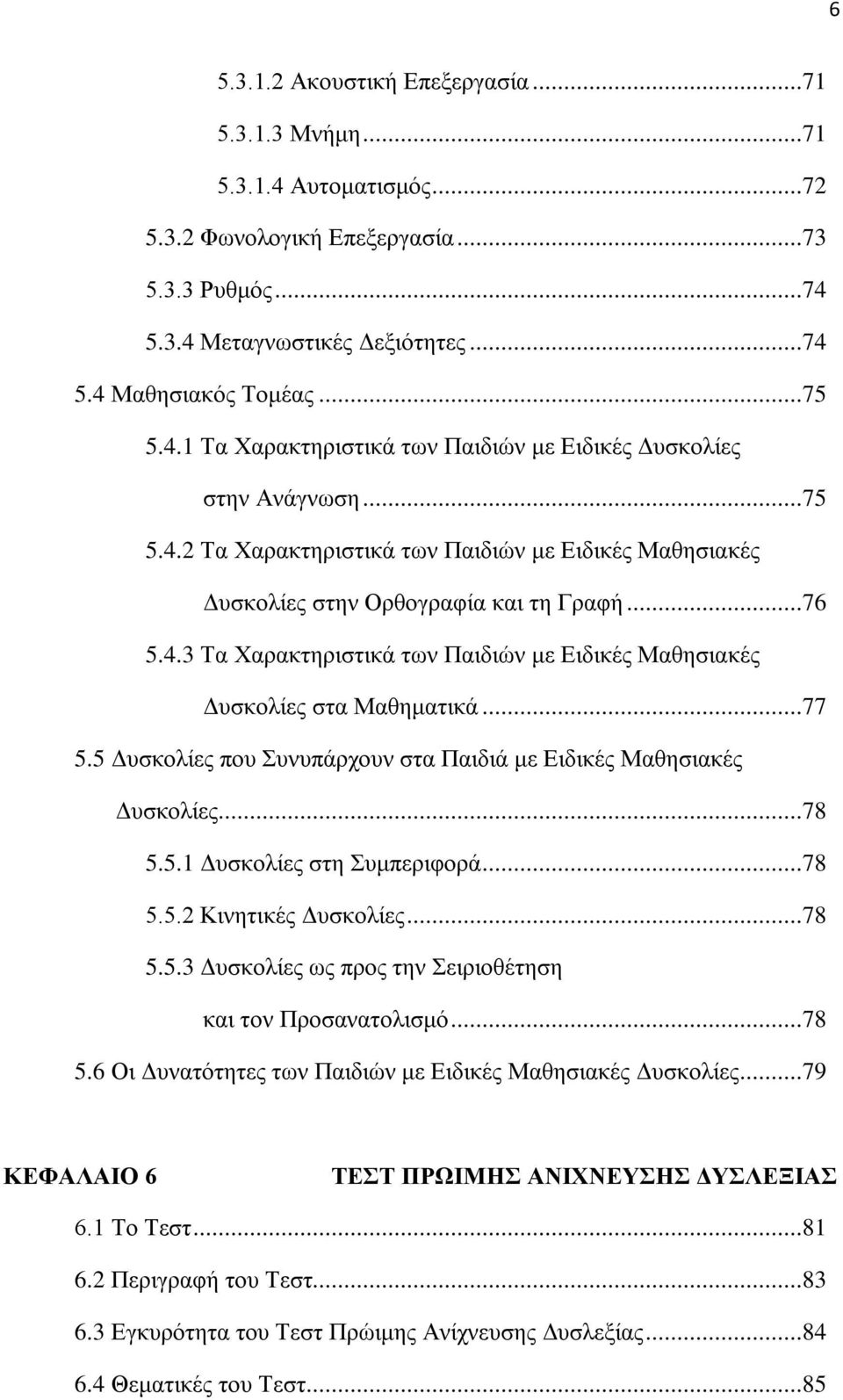 ..77 5.5 Δυσκολίες που Συνυπάρχουν στα Παιδιά με Ειδικές Μαθησιακές Δυσκολίες...78 5.5.1 Δυσκολίες στη Συμπεριφορά...78 5.5.2 Κινητικές Δυσκολίες...78 5.5.3 Δυσκολίες ως προς την Σειριοθέτηση και τον Προσανατολισμό.