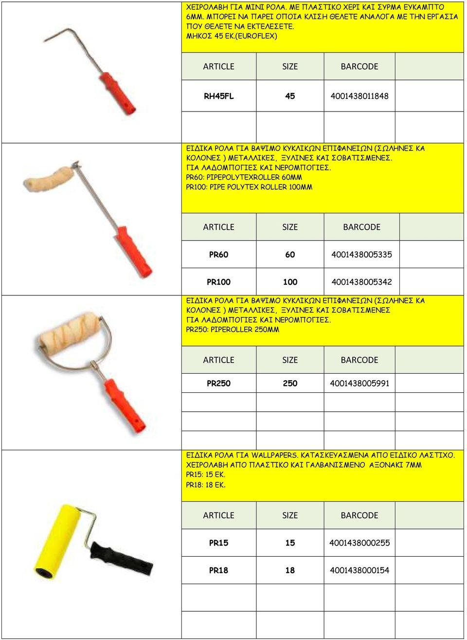 PR60: PIPEPOLYTEXROLLER 60MM PR100: PIPE POLYTEX ROLLER 100MM PR60 60 4001438005335 PR100 100 4001438005342 ΕΙΔΙΚΑ ΡΟΛΑ ΓΙΑ ΒΑΨΙΜΟ ΚΥΚΛΙΚΩΝ ΕΠΙΦΑΝΕΙΩΝ (ΣΩΛΗΝΕΣ ΚΑ ΚΟΛΟΝΕΣ ) ΜΕΤΑΛΛΙΚΕΣ, ΞΥΛΙΝΕΣ ΚΑΙ