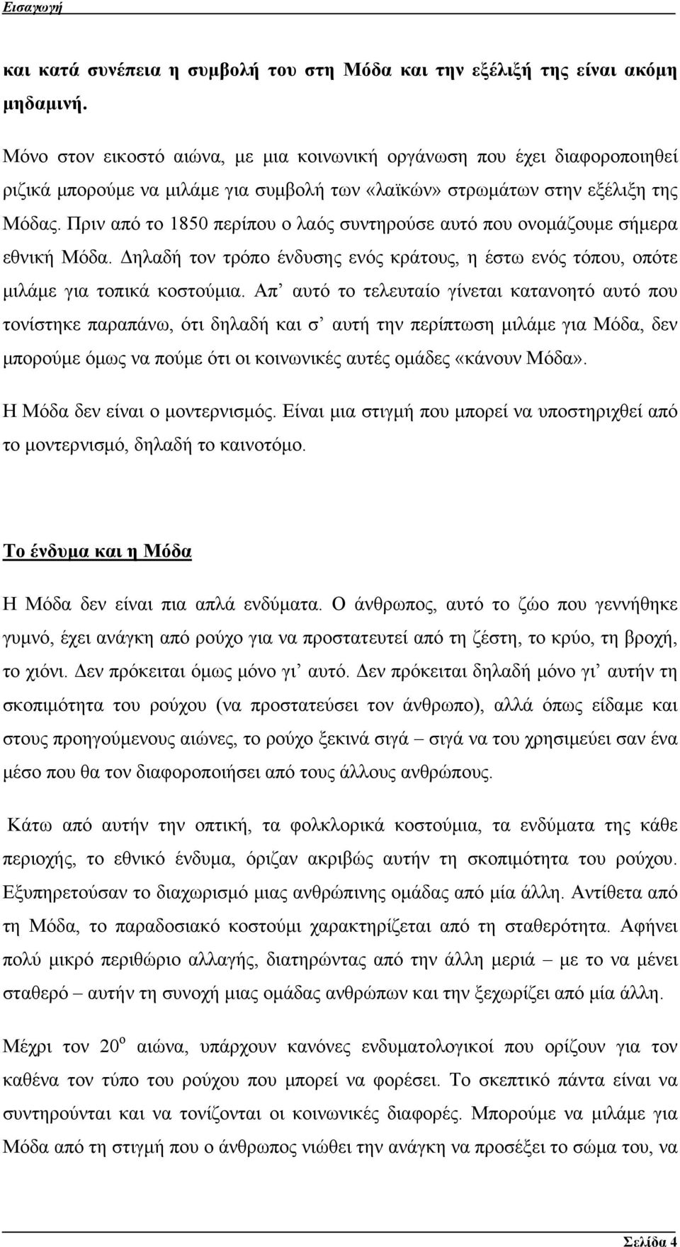 Πριν από το 1850 περίπου ο λαός συντηρούσε αυτό που ονομάζουμε σήμερα εθνική Μόδα. Δηλαδή τον τρόπο ένδυσης ενός κράτους, η έστω ενός τόπου, οπότε μιλάμε για τοπικά κοστούμια.