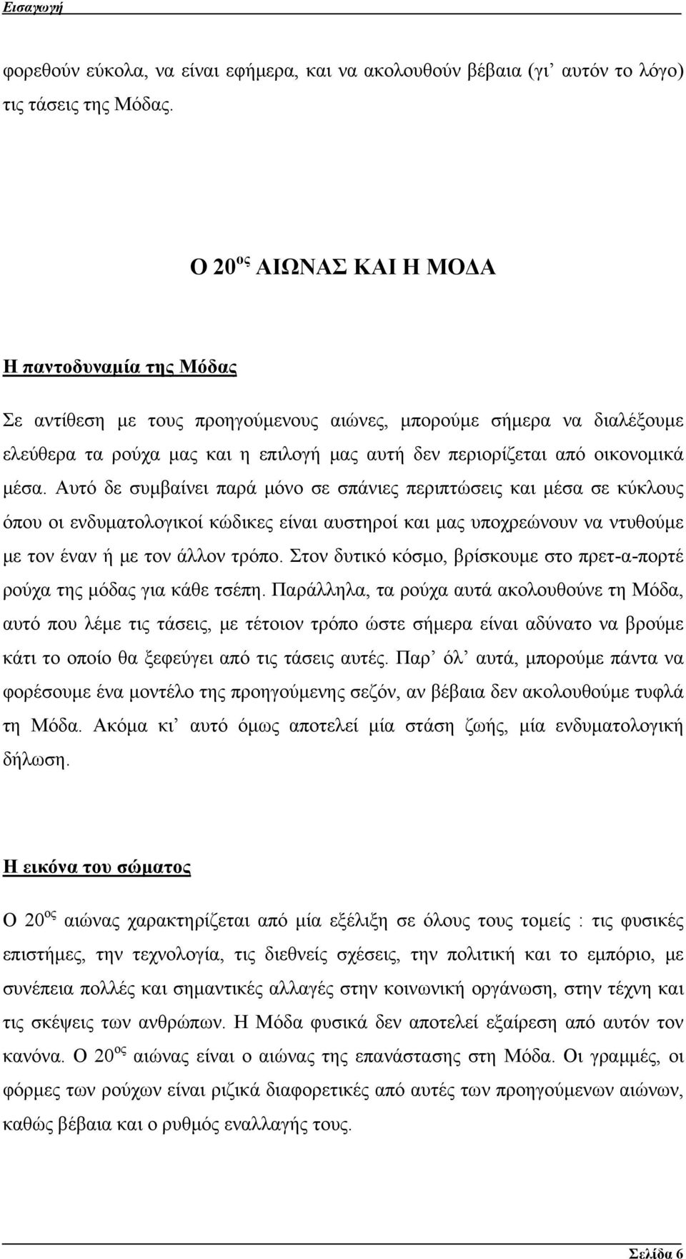μέσα. Αυτό δε συμβαίνει παρά μόνο σε σπάνιες περιπτώσεις και μέσα σε κύκλους όπου οι ενδυματολογικοί κώδικες είναι αυστηροί και μας υποχρεώνουν να ντυθούμε με τον έναν ή με τον άλλον τρόπο.