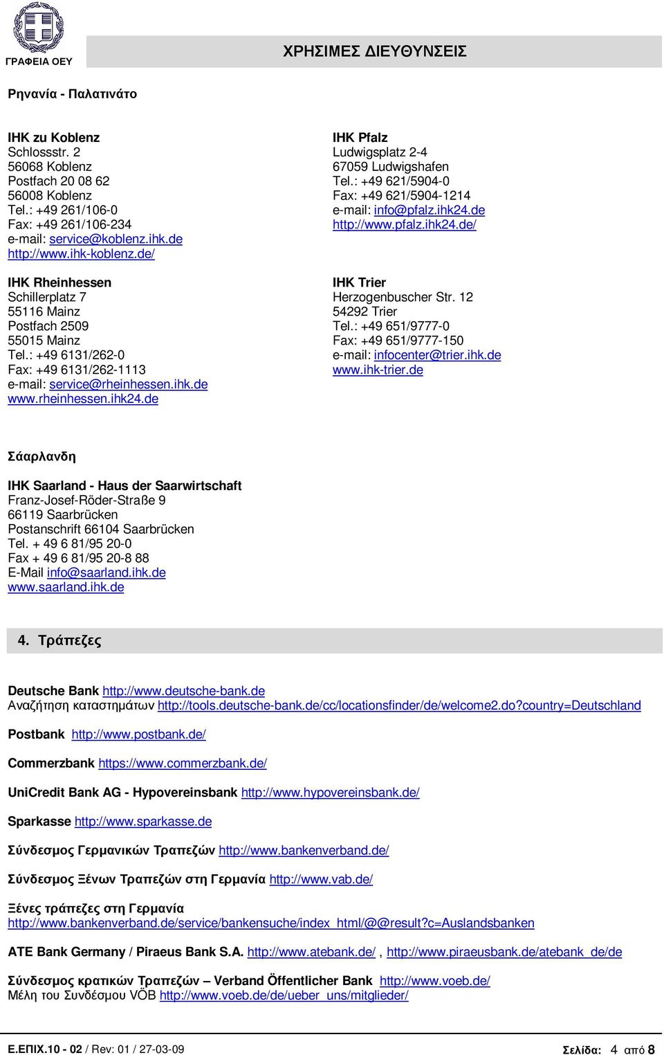 de IHK Pfalz Ludwigsplatz 2-4 67059 Ludwigshafen Tel.: +49 621/5904-0 Fax: +49 621/5904-1214 e-mail: info@pfalz.ihk24.de http://www.pfalz.ihk24.de/ IHK Trier Herzogenbuscher Str. 12 54292 Trier Tel.