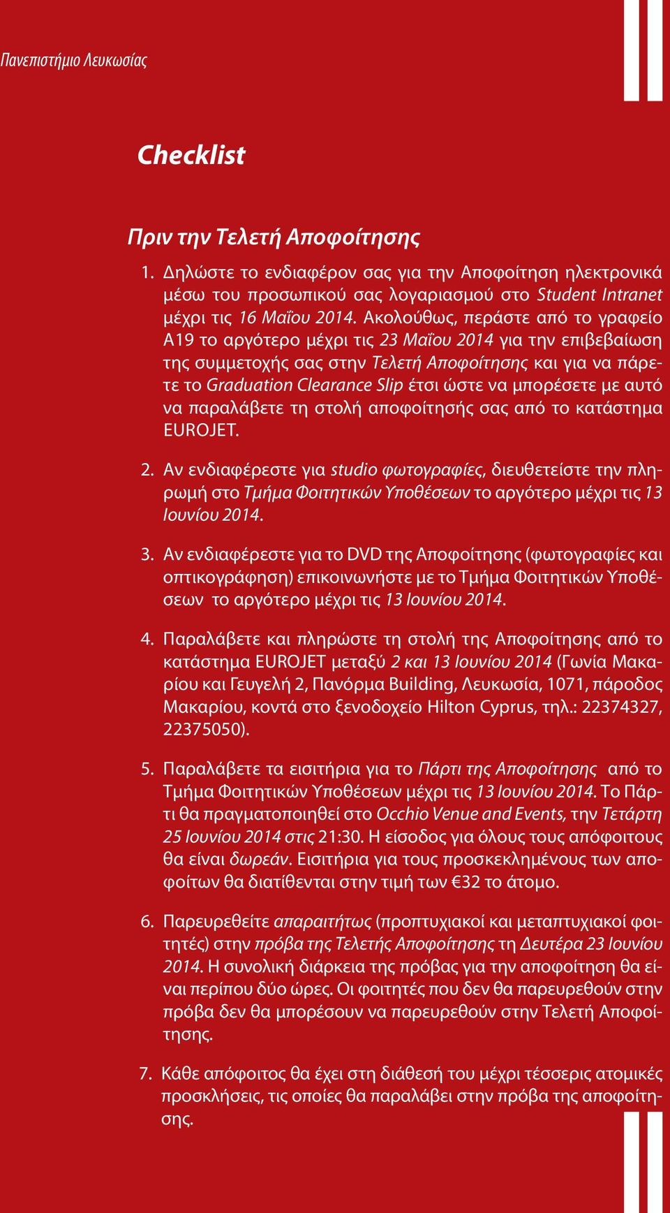 Ακολούθως, περάστε από το γραφείο Α19 το αργότερο μέχρι τις 23 Μαΐου 2014 για την επιβεβαίωση της συμμετοχής σας στην Τελετή Αποφοίτησης και για να πάρετε το Graduation Clearance Slip έτσι ώστε να