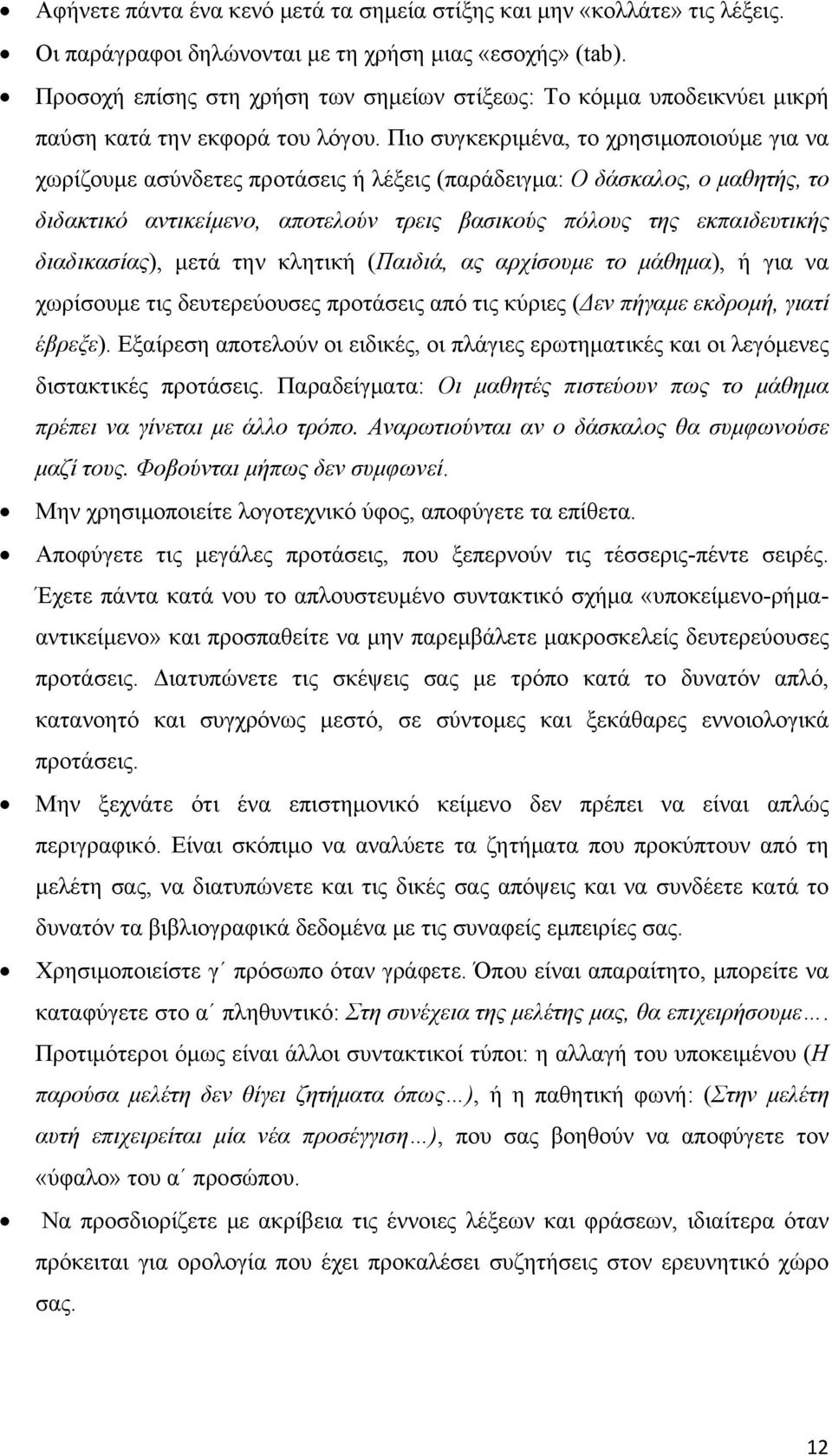 Πιο συγκεκριμένα, το χρησιμοποιούμε για να χωρίζουμε ασύνδετες προτάσεις ή λέξεις (παράδειγμα: Ο δάσκαλος, ο μαθητής, το διδακτικό αντικείμενο, αποτελούν τρεις βασικούς πόλους της εκπαιδευτικής