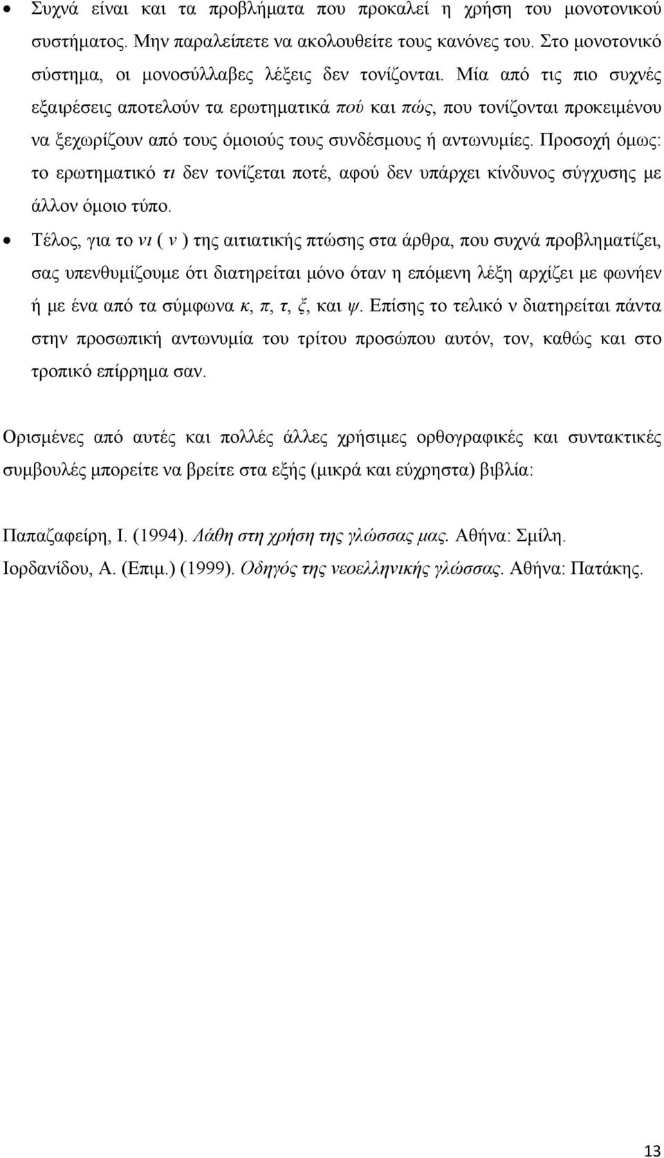 Προσοχή όμως: το ερωτηματικό τι δεν τονίζεται ποτέ, αφού δεν υπάρχει κίνδυνος σύγχυσης με άλλον όμοιο τύπο.