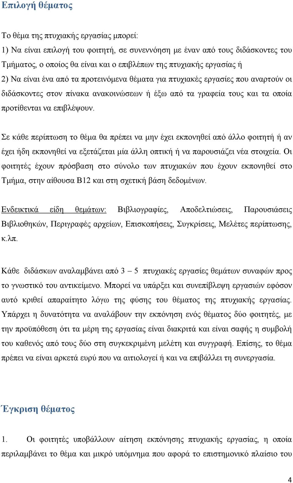 Σε κάθε περίπτωση το θέμα θα πρέπει να μην έχει εκπονηθεί από άλλο φοιτητή ή αν έχει ήδη εκπονηθεί να εξετάζεται μία άλλη οπτική ή να παρουσιάζει νέα στοιχεία.