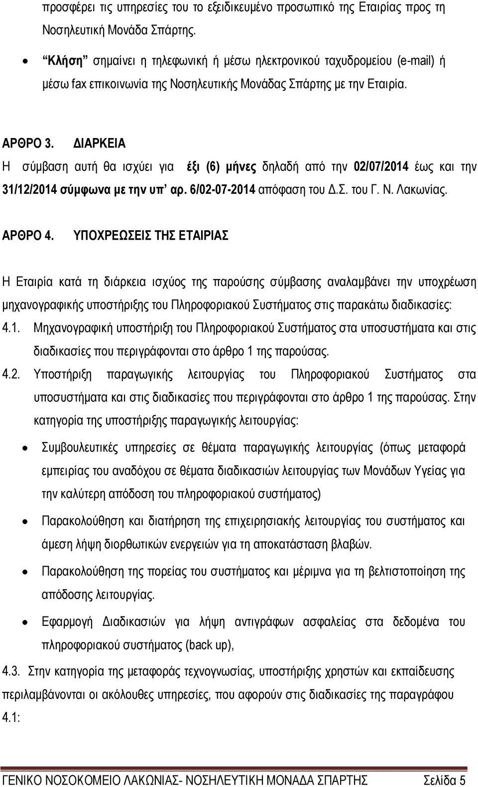 ΔΙΑΡΚΕΙΑ Η σύμβαση αυτή θα ισχύει για έξι (6) μήνες δηλαδή από την 02/07/2014 έως και την 31/12/2014 σύμφωνα με την υπ αρ. 6/02-07-2014 απόφαση του Δ.Σ. του Γ. Ν. Λακωνίας. ΑΡΘΡΟ 4.