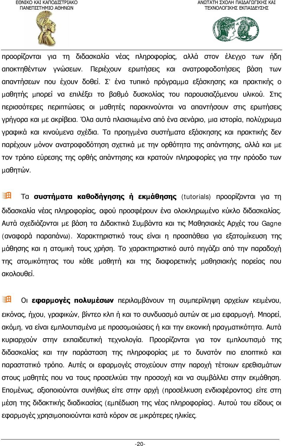 Στις περισσότερες περιπτώσεις οι µαθητές παρακινούνται να απαντήσουν στις ερωτήσεις γρήγορα και µε ακρίβεια. Όλα αυτά πλαισιωµένα από ένα σενάριο, µια ιστορία, πολύχρωµα γραφικά και κινούµενα σχέδια.