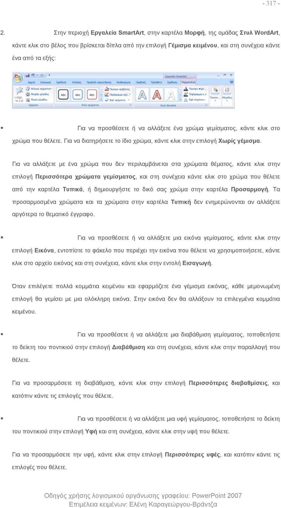 προσθέσετε ή να αλλάξετε ένα χρώμα γεμίσματος, κάντε κλικ στο χρώμα που θέλετε. Για να διατηρήσετε το ίδιο χρώμα, κάντε κλικ στην επιλογή Χωρίς γέμισμα.