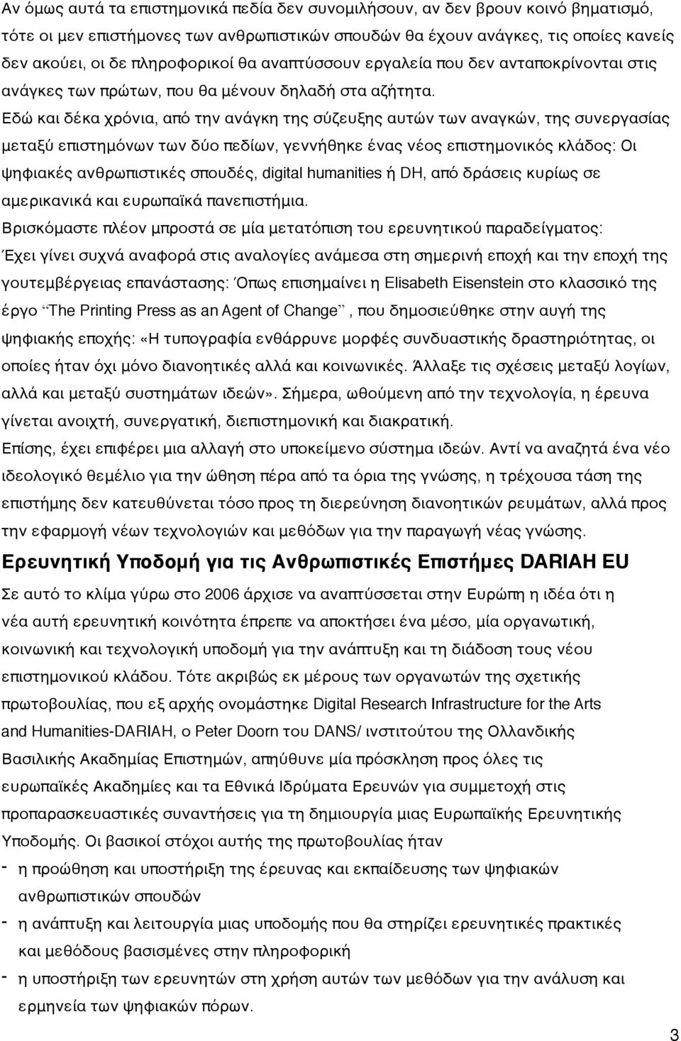 Εδώ και δέκα χρόνια, από την ανάγκη της σύζευξης αυτών των αναγκών, της συνεργασίας μεταξύ επιστημόνων των δύο πεδίων, γεννήθηκε ένας νέος επιστημονικός κλάδος: Οι ψηφιακές ανθρωπιστικές σπουδές,