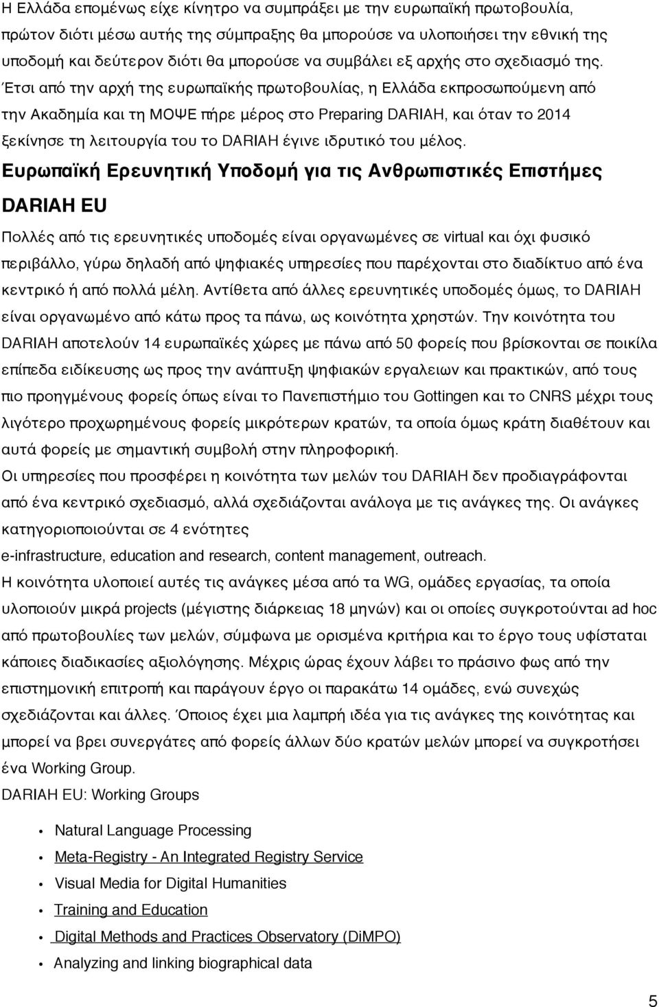 Έτσι από την αρχή της ευρωπαϊκής πρωτοβουλίας, η Ελλάδα εκπροσωπούμενη από την Ακαδημία και τη ΜΟΨΕ πήρε μέρος στο Preparing DARIAH, και όταν το 2014 ξεκίνησε τη λειτουργία του το DARIAH έγινε