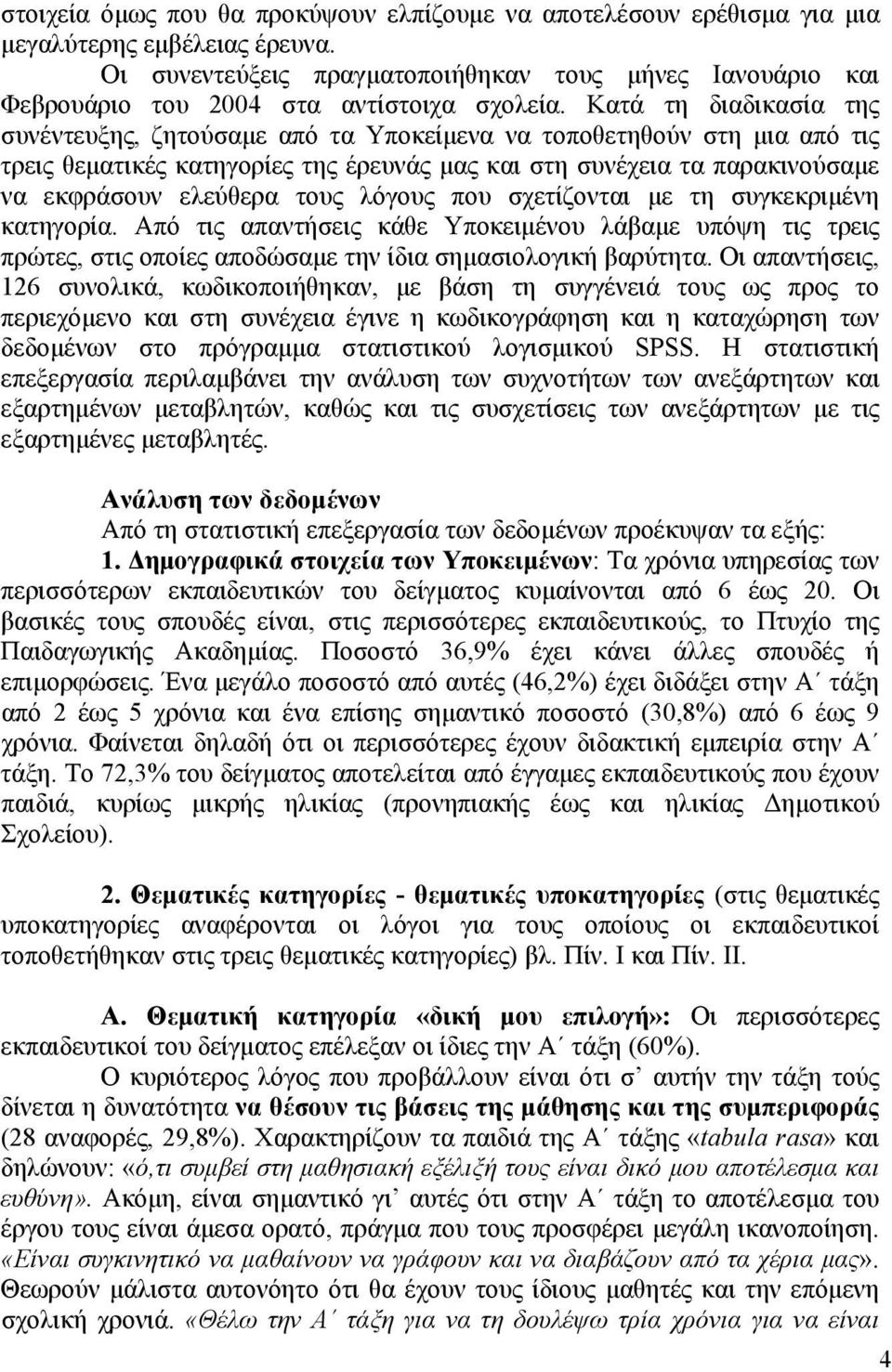 Κατά τη διαδικασία της συνέντευξης, ζητούσαμε από τα Υποκείμενα να τοποθετηθούν στη μια από τις τρεις θεματικές κατηγορίες της έρευνάς μας και στη συνέχεια τα παρακινούσαμε να εκφράσουν ελεύθερα τους