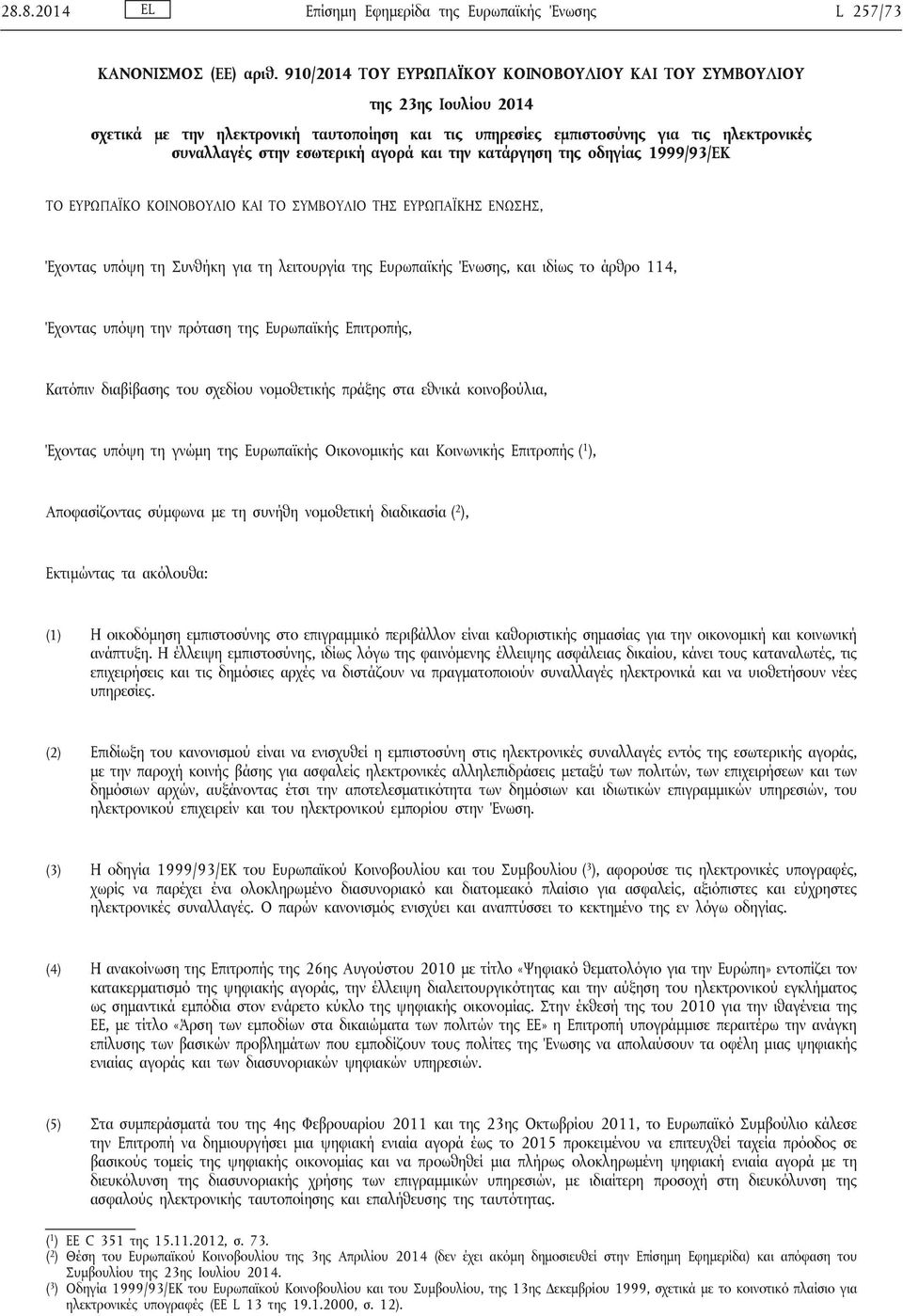 αγορά και την κατάργηση της οδηγίας 1999/93/ΕΚ ΤΟ ΕΥΡΩΠΑΪΚΟ ΚΟΙΝΟΒΟΥΛΙΟ ΚΑΙ ΤΟ ΣΥΜΒΟΥΛΙΟ ΤΗΣ ΕΥΡΩΠΑΪΚΗΣ ΕΝΩΣΗΣ, Έχοντας υπόψη τη Συνθήκη για τη λειτουργία της Ευρωπαϊκής Ένωσης, και ιδίως το άρθρο