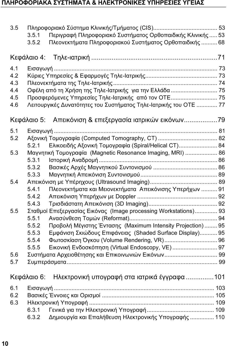 4 Οφέλη από τη Χρήση της Τηλε-Ιατρικής για την Ελλάδα... 75 4.5 Προσφερόμενες Υπηρεσίες Τηλε-Ιατρικής από τον ΟΤΕ... 75 4.6 Λειτουργικές Δυνατότητες του Συστήματος Τηλε-Ιατρικής του ΟΤΕ.