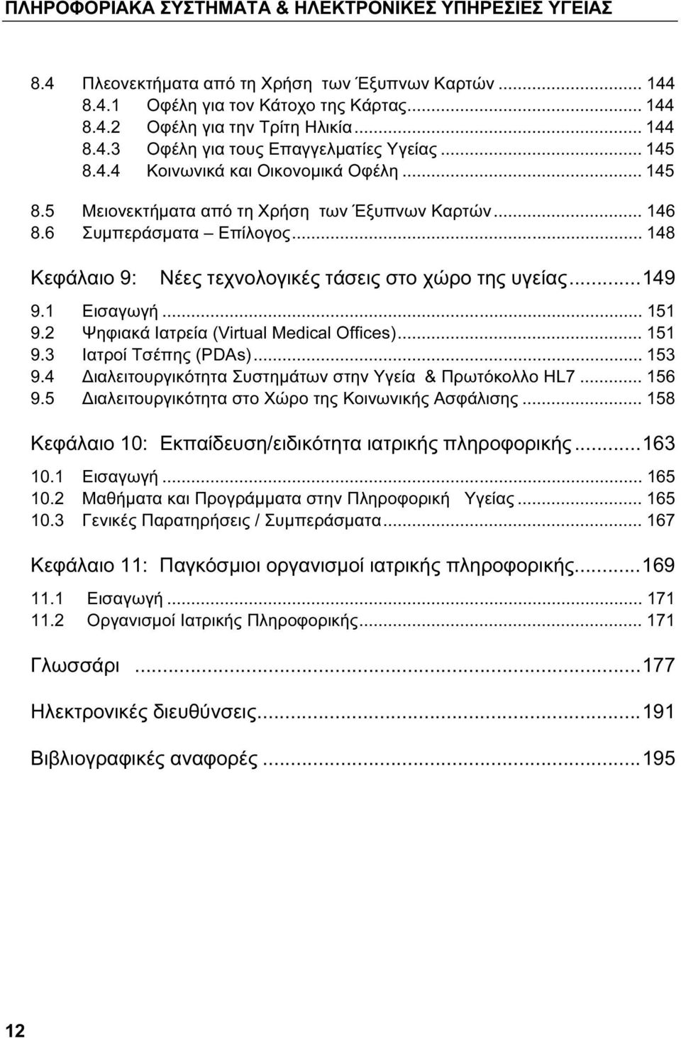 ..149 9.1 Εισαγωγή... 151 9.2 Ψηφιακά Ιατρεία (Virtual Medical Offices)... 151 9.3 Ιατροί Τσέπης (PDAs)... 153 9.4 Διαλειτουργικότητα Συστημάτων στην Υγεία & Πρωτόκολλο HL7... 156 9.