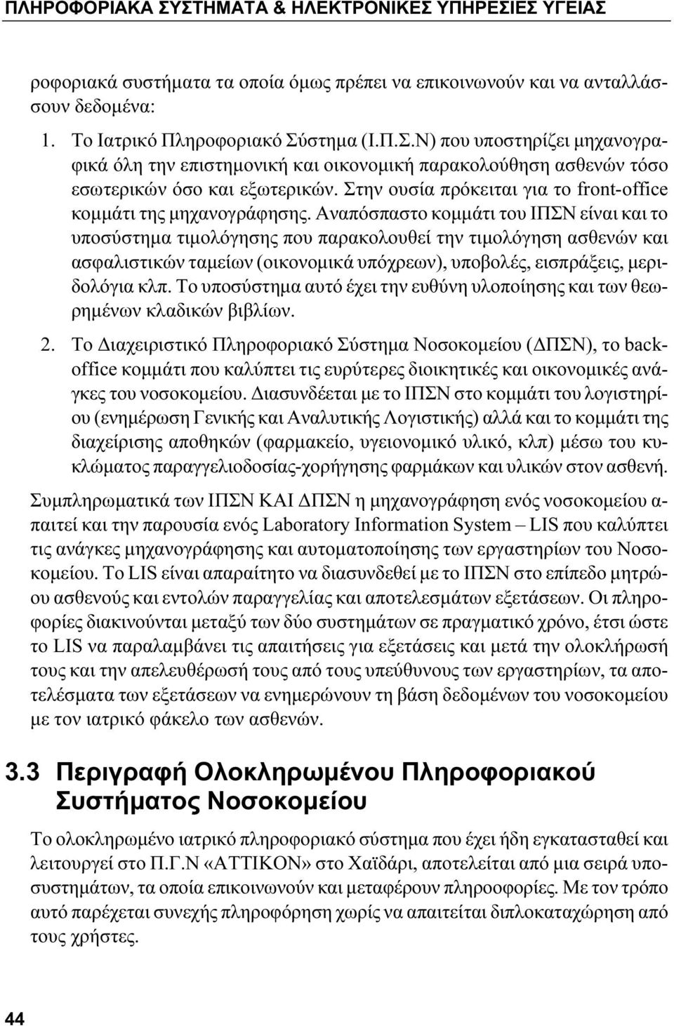 Αναπόσπαστο κομμάτι του ΙΠΣΝ είναι και το υποσύστημα τιμολόγησης που παρακολουθεί την τιμολόγηση ασθενών και ασφαλιστικών ταμείων (οικονομικά υπόχρεων), υποβολές, εισπράξεις, μεριδολόγια κλπ.