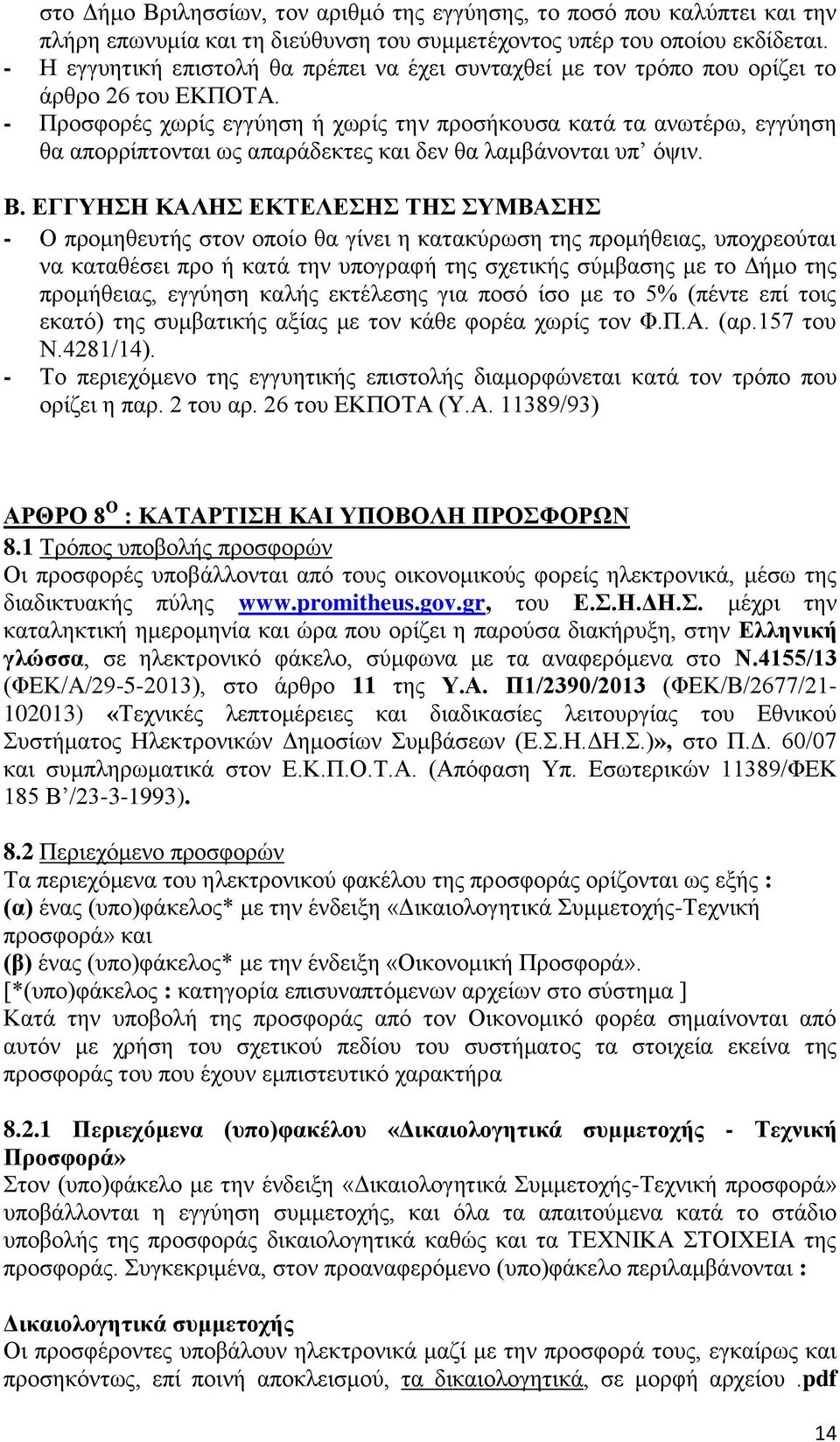 - Προσφορές χωρίς εγγύηση ή χωρίς την προσήκουσα κατά τα ανωτέρω, εγγύηση θα απορρίπτονται ως απαράδεκτες και δεν θα λαμβάνονται υπ όψιν. Β.