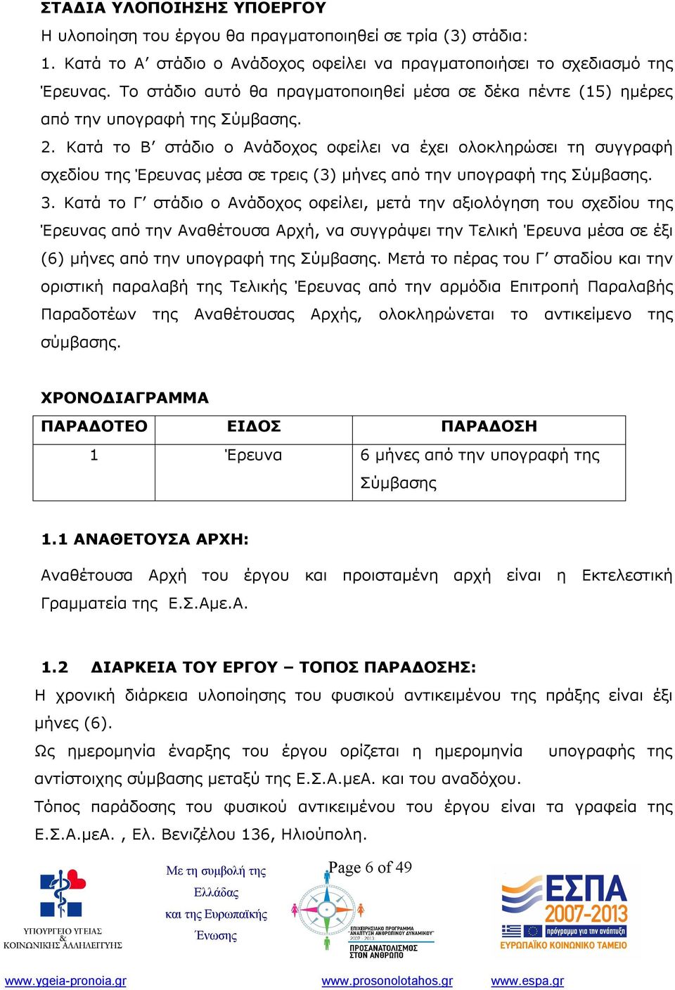 Κατά το Β στάδιο ο Ανάδοχος οφείλει να έχει ολοκληρώσει τη συγγραφή σχεδίου της Έρευνας μέσα σε τρεις (3) μήνες από την υπογραφή της Σύμβασης. 3.