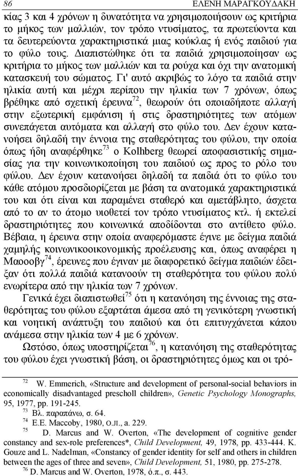 Γι' αυτό ακριβώς το λόγο τα παιδιά στην ηλικία αυτή και µέχρι περίπου την ηλικία των 7 χρόνων, όπως βρέθηκε από σχετική έρευνα 72, θεωρούν ότι οποιαδήποτε αλλαγή στην εξωτερική εµφάνιση ή στις