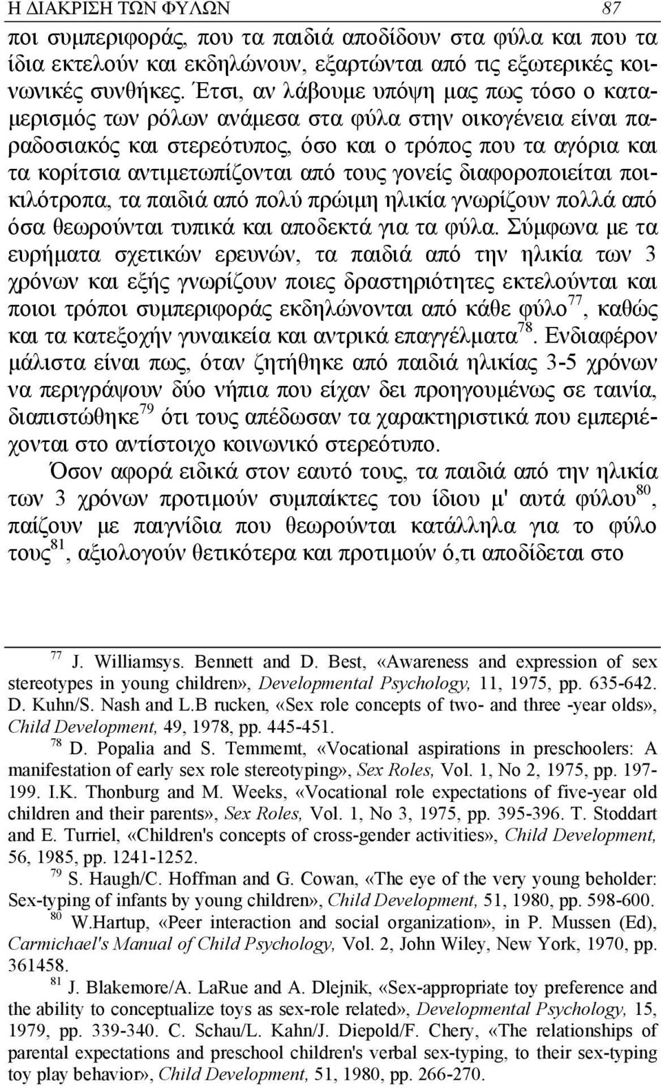 τους γονείς διαφοροποιείται ποικιλότροπα, τα παιδιά από πολύ πρώιµη ηλικία γνωρίζουν πολλά από όσα θεωρούνται τυπικά και αποδεκτά για τα φύλα.