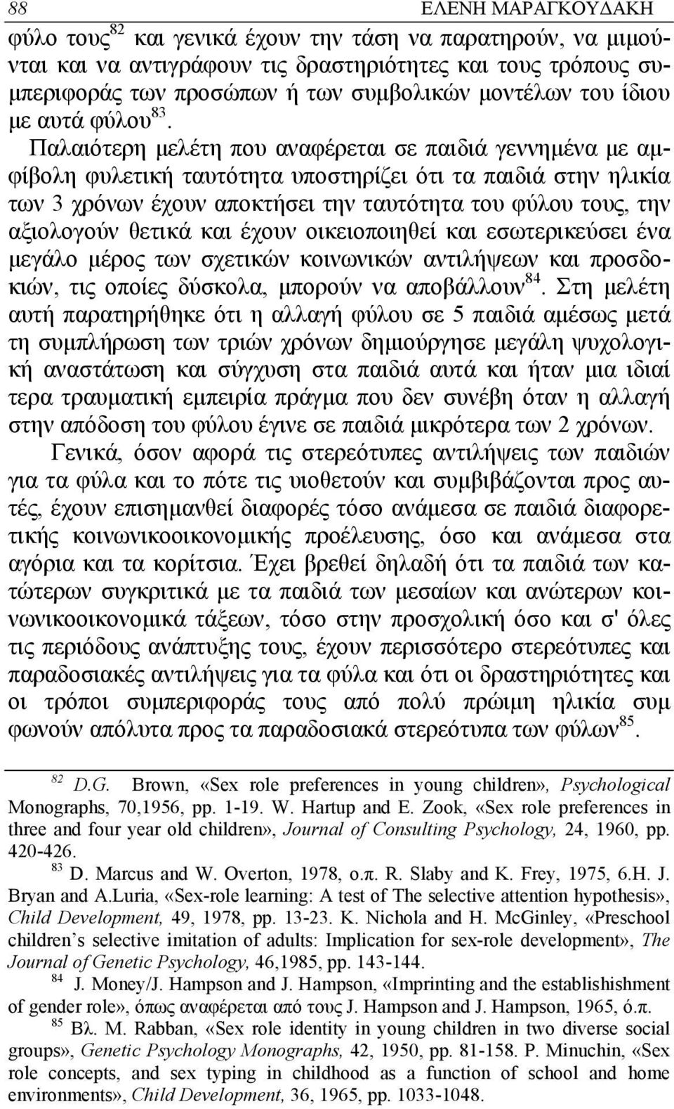 Παλαιότερη µελέτη που αναφέρεται σε παιδιά γεννηµένα µε αµφίβολη φυλετική ταυτότητα υποστηρίζει ότι τα παιδιά στην ηλικία των 3 χρόνων έχουν αποκτήσει την ταυτότητα του φύλου τους, την αξιολογούν