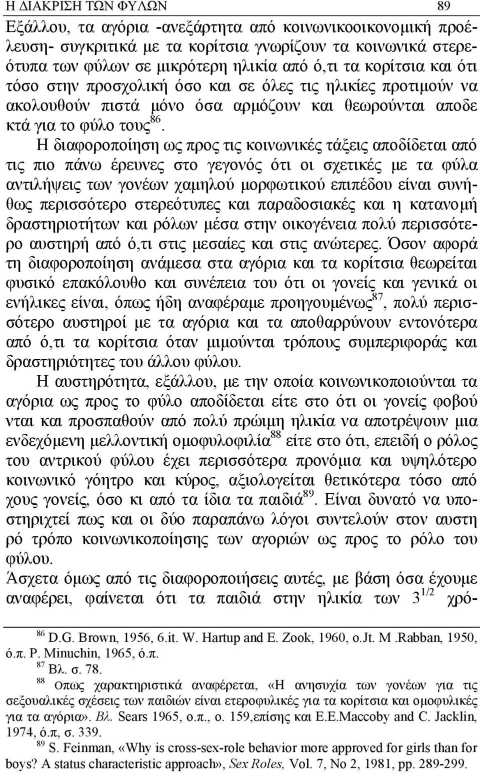 Η διαφοροποίηση ως προς τις κοινωνικές τάξεις αποδίδεται από τις πιο πάνω έρευνες στο γεγονός ότι οι σχετικές µε τα φύλα αντιλήψεις των γονέων χαµηλού µορφωτικού επιπέδου είναι συνήθως περισσότερο