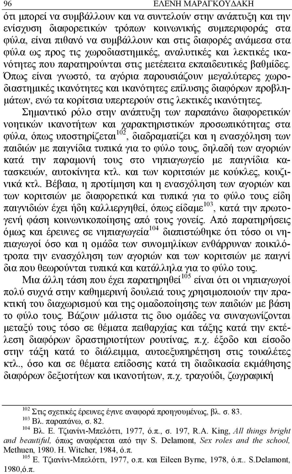 Όπως είναι γνωστό, τα αγόρια παρουσιάζουν µεγαλύτερες χωροδιαστηµικές ικανότητες και ικανότητες επίλυσης διαφόρων προβλη- µάτων, ενώ τα κορίτσια υπερτερούν στις λεκτικές ικανότητες.