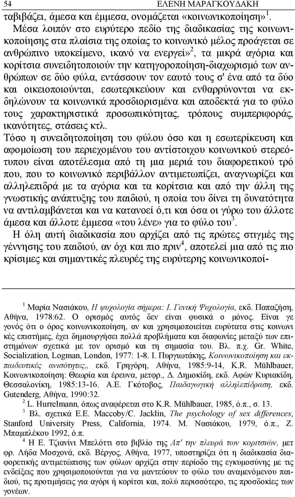 συνειδητοποιούν την κατηγοροποίηση-διαχωρισµό των ανθρώπων σε δύο φύλα, εντάσσουν τον εαυτό τους σ' ένα από τα δύο και οικειοποιούνται, εσωτερικεύουν και ενθαρρύνονται να εκδηλώνουν τα κοινωνικά