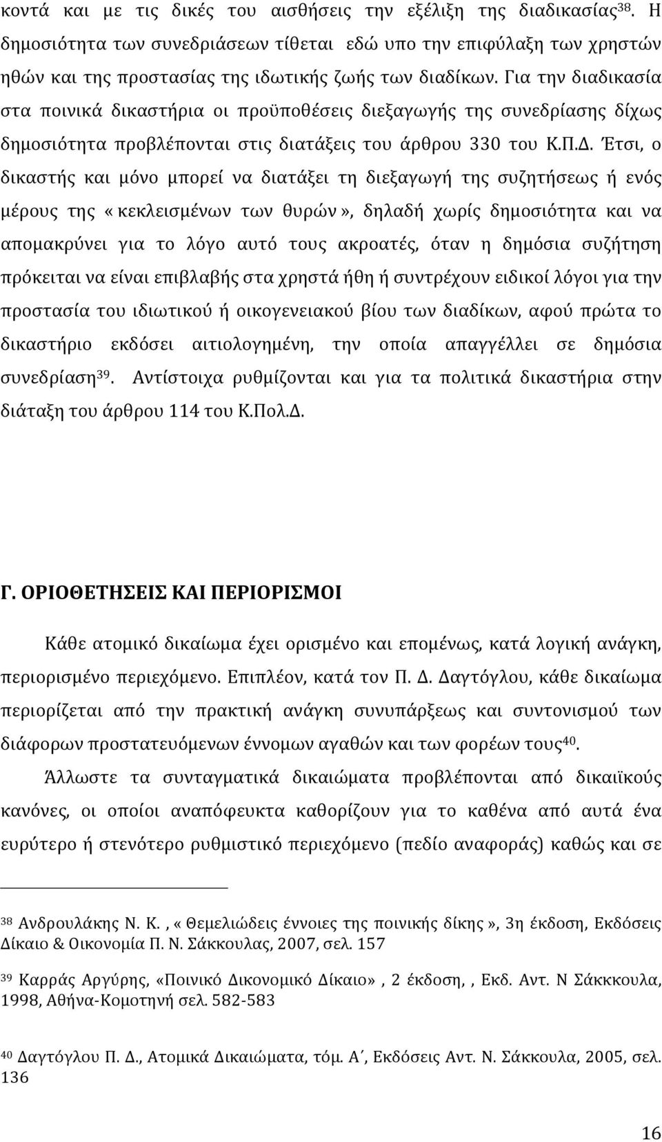 Έτσι, ο δικαστής και μόνο μπορεί να διατάξει τη διεξαγωγή της συζητήσεως ή ενός μέρους της «κεκλεισμένων των θυρών», δηλαδή χωρίς δημοσιότητα και να απομακρύνει για το λόγο αυτό τους ακροατές, όταν η