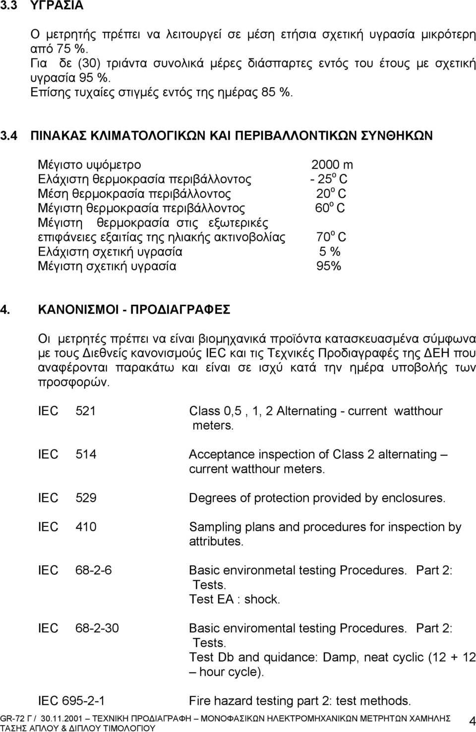 4 ΠΙΝΑΚΑΣ ΚΛΙΜΑΤΟΛΟΓΙΚΩΝ ΚΑΙ ΠΕΡΙΒΑΛΛΟΝΤΙΚΩΝ ΣΥΝΘΗΚΩΝ Μέγιστο υψόμετρο 2000 m Eλάχιστη θερμοκρασία περιβάλλοντος - 25 ο C Mέση θερμοκρασία περιβάλλοντος 20 ο C Μέγιστη θερμοκρασία περιβάλλοντος 60 ο