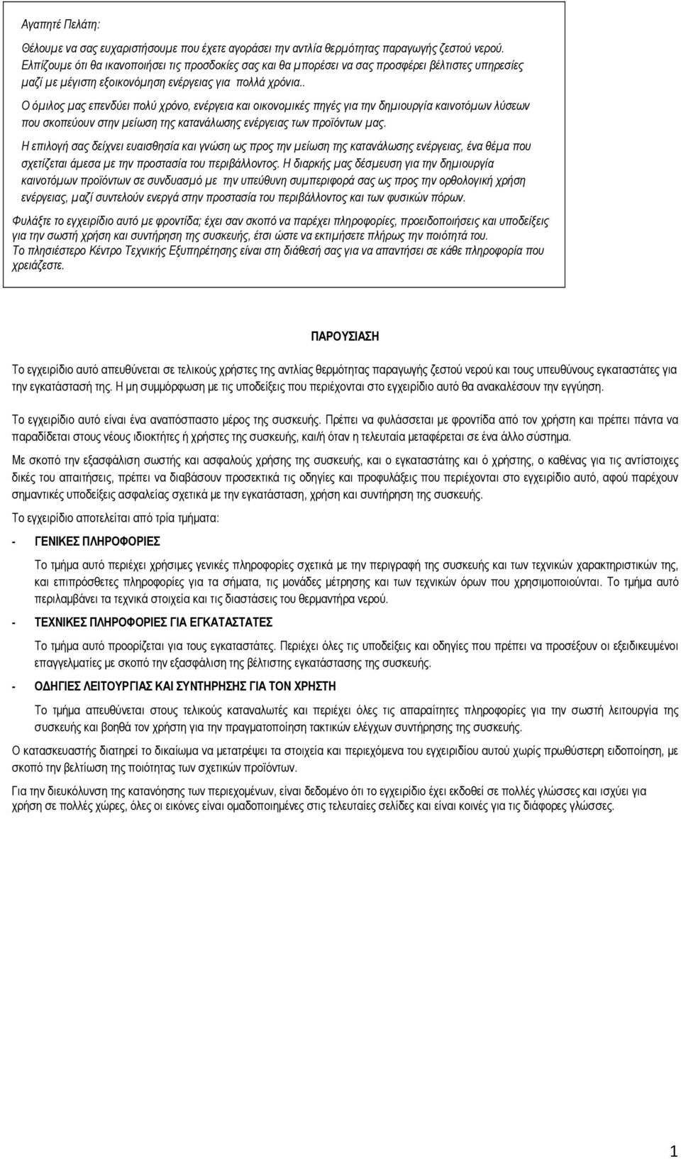 . Ο όμιλος μας επενδύει πολύ χρόνο, ενέργεια και οικονομικές πηγές για την δημιουργία καινοτόμων λύσεων που σκοπεύουν στην μείωση της κατανάλωσης ενέργειας των προϊόντων μας.