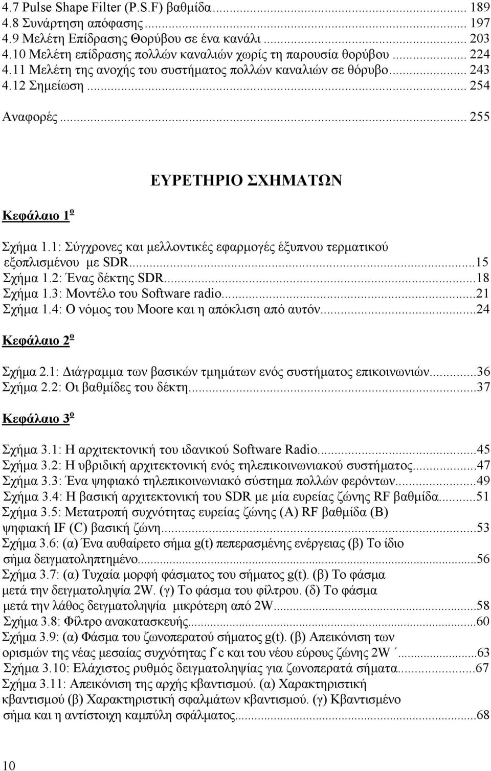 1: Σύγχρονες και μελλοντικές εφαρμογές έξυπνου τερματικού εξοπλισμένου με SDR...15 Σχήμα 1.2: Ένας δέκτης SDR...18 Σχήμα 1.3: Μοντέλο του Software radio...21 Σχήμα 1.