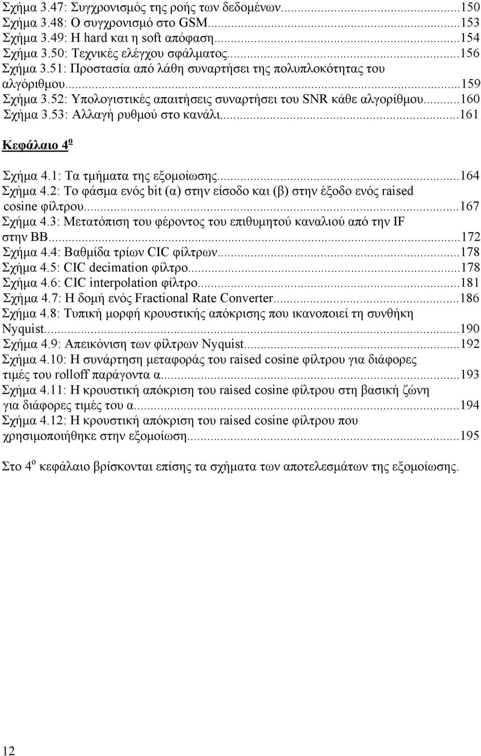 ..161 Κεφάλαιο 4 ο Σχήμα 4.1: Τα τμήματα της εξομοίωσης...164 Σχήμα 4.2: Το φάσμα ενός bit (α) στην είσοδο και (β) στην έξοδο ενός raised cosine φίλτρου...167 Σχήμα 4.