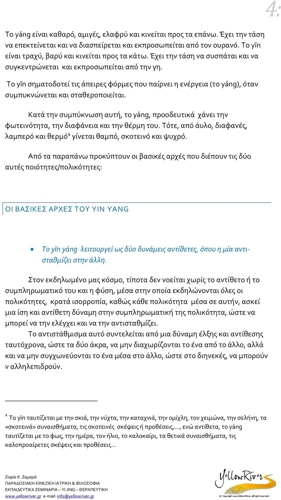 Κατά την συμπύκνωση αυτή, το yáng, προοδευτικά χάνει την φωτεινότητα, την διαφάνεια και την θέρμη του. Τότε, από άυλο, διαφανές, λαμπερό και θερμό 4 γίνεται θαμπό, σκοτεινό και ψυχρό.