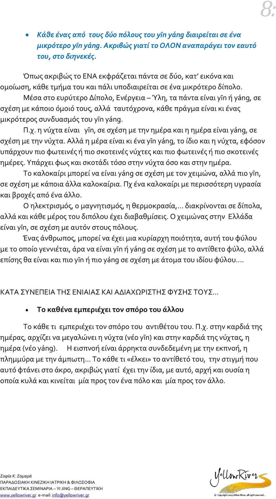 Μέσα στο ευρύτερο Δίπολο, Ενέργεια Ύλη, τα πάντα είναι yīn ή yáng, σε σχέση με κάποιο όμοιό τους, αλλά ταυτόχρονα, κάθε πράγμα είναι κι ένας μικρότερος συνδυασμός του yīn yáng. Π.χ. η νύχτα είναι yīn, σε σχέση με την ημέρα και η ημέρα είναι yáng, σε σχέση με την νύχτα.