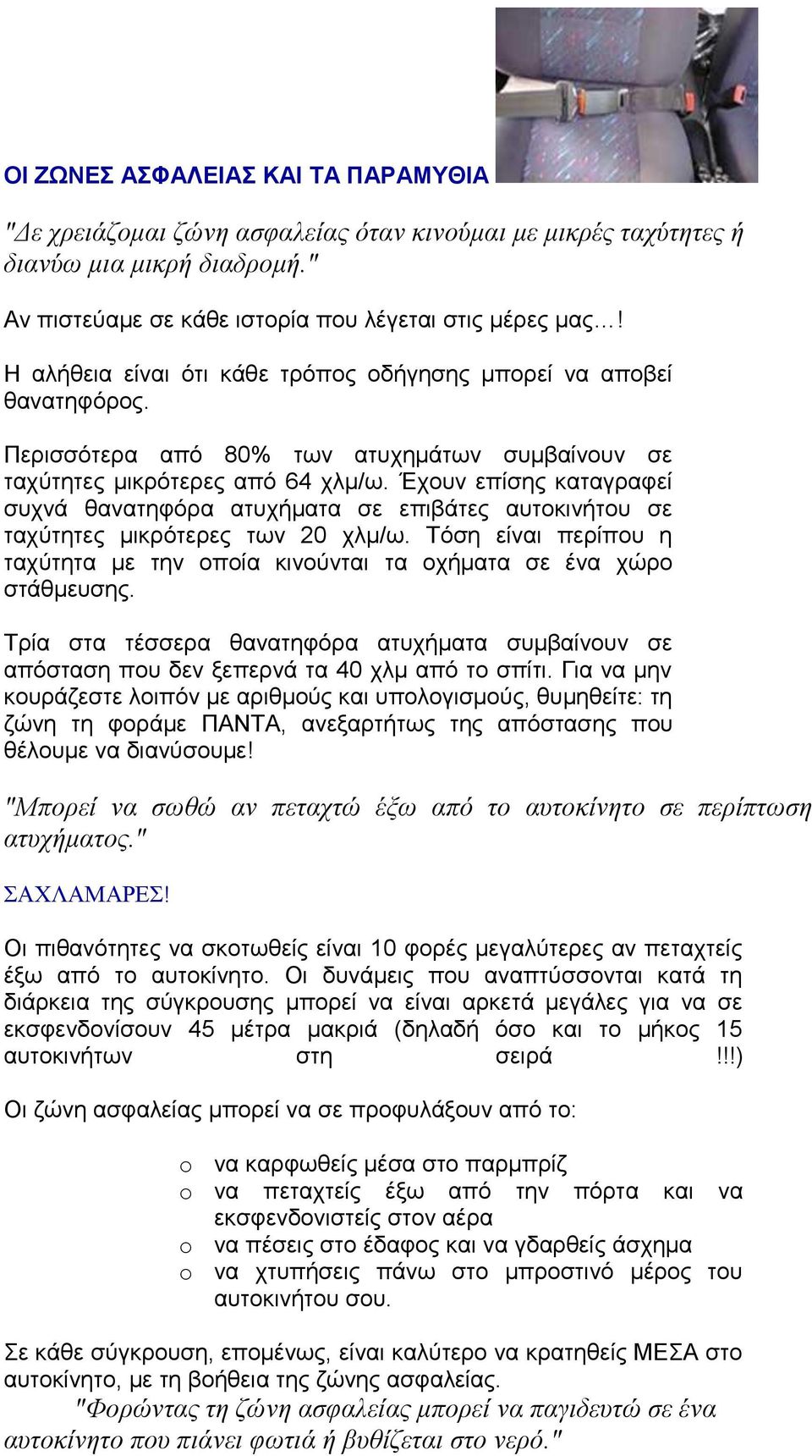 Έρνπλ επίζεο θαηαγξαθεί ζπρλά ζαλαηεθόξα αηπρήκαηα ζε επηβάηεο απηνθηλήηνπ ζε ηαρύηεηεο κηθξόηεξεο ησλ 20 ρικ/σ. Σόζε είλαη πεξίπνπ ε ηαρύηεηα κε ηελ νπνία θηλνύληαη ηα νρήκαηα ζε έλα ρώξν ζηάζκεπζεο.