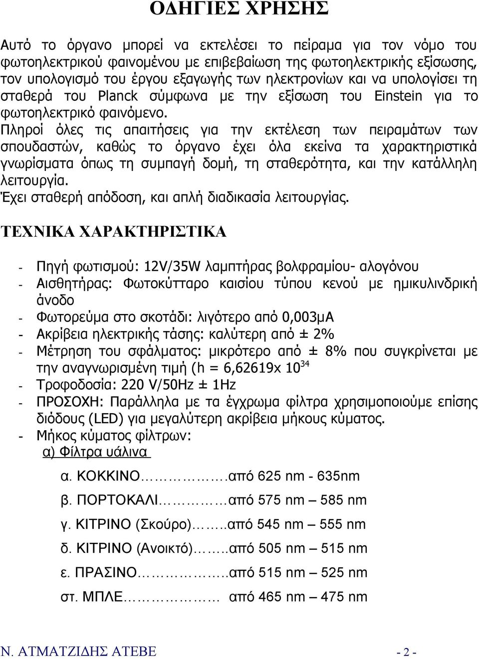 Πληροί όλες τις απαιτήσεις για την εκτέλεση των πειραμάτων των σπουδαστών, καθώς το όργανο έχει όλα εκείνα τα χαρακτηριστικά γνωρίσματα όπως τη συμπαγή δομή, τη σταθερότητα, και την κατάλληλη